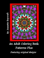 An Adult Coloring Book: Patterns Plus: Featuring Original Designs 1517290333 Book Cover