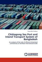 Chittagong Sea Port and Inland Transport System of Bangladesh: An analysis of the role of efficient hinterland connectivity to facilitate international trade 3846596647 Book Cover