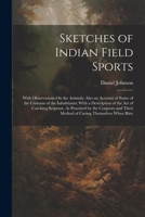 Sketches of Indian Field Sports: With Observations On the Animals; Also an Account of Some of the Customs of the Inhabitants; With a Description of ... Their Method of Curing Themselves When Bitte 1021620874 Book Cover