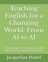 Teaching English for a Changing World: From A1 to AI: A Global Guide to ESL Instruction in the Age of AI, from Foundations to Fluency B0FK9ZG5D1 Book Cover