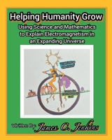 Helping Humanity Grow: Using Science and Mathematics to Explain Electromagnetism in an Expanding Universe B0DXMB6RNF Book Cover