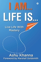 I Am… Life Is…: Live Life With Mastery 1638866058 Book Cover