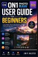 ON1 PHOTO RAW USER GUIDE FOR BEGINNERS: The Complete Step-by-Step Manual to Master Editing, Photo Enhancement and Creative Workflow B0HGYK995M Book Cover