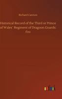 Historical Record of the Third, or Prince of Wales' Regiment of Dragoon Guards: Containing an Account of the Formation of the Regiment in 1685, and of Its Subsequent Services to 1838 1014545099 Book Cover