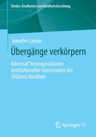 Übergänge verkörpern: Adressat*innenpositionen institutioneller Grenzzonen der (frühen) Kindheit (Kinder, Kindheiten und Kindheitsforschung, 25) 365830703X Book Cover