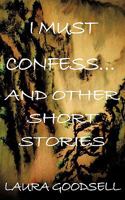 I Must Confess... And Other Short Stories 1438996497 Book Cover