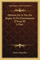 Histoire De La Vie, Du Regne, Et Du Detronement D'Iwan III (1766) 1160112215 Book Cover