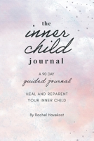 The Inner Child Journal: A 90 Day Guided Journal To Heal and Reparent Your Inner Child 1736099205 Book Cover
