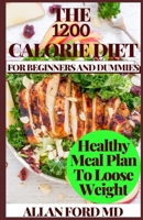 THE 1200 CALORIE DIET FOR BEGINNERS AND DUMMIES: Track Your Diet Success with Calorie Guide Meal Plans to Lose Weight Deliciously B08P4SMHT3 Book Cover