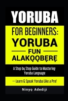 YORUBA FOR BEGINNERS: YORÙBÁ FÚN ALÁKỌ̀Ọ́BẸ̀RẸ̀: A Step by Step Guide to Mastering Yoruba Language — Learn & Speak Yoruba Like a Pro! B08L3NSR2Y Book Cover