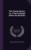 The Timely Retreat, Or, a Year in Bengal Before the Mutinies 1357689004 Book Cover