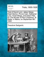 Trial of David Lynn, Jabez Meigs, Elijah Barton, Prince Cain, Nathaniel Lynn, Ansel Meigs, and Adam Pitts, for The Murder of Paul Chadwick, at Malta, in Maine, on September 8th, 1809 1275113109 Book Cover