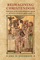 Reimagining Christendom: Writing Iceland's Bishops into the Roman Church, 1200-1350 1512822825 Book Cover