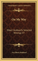 On My Way: Elbert Hubbard's Selected Writings V7 1162569891 Book Cover