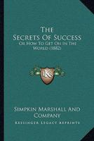 The Secrets of Success: Or How to Get on in the World 1437163297 Book Cover
