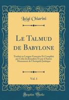 Le Talmud de Babylone, Vol. 1: Traduit en Langue Française Et Complété par Celui de Jérusalem Et par d'Autres Monumens de l'Antiquité Judaïque (Classic Reprint) 0364645903 Book Cover