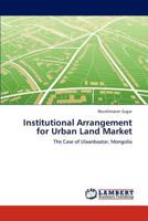 Institutional Arrangement for Urban Land Market: The Case of Ulaanbaatar, Mongolia 3847316907 Book Cover