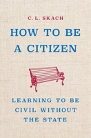 How to Be a Citizen: Learning to Be Civil without the State 1541605535 Book Cover