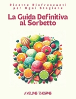 La Guida Definitiva al Sorbetto: : Ricette Rinfrescanti per Ogni Stagione (Italian Edition) B0DW91K8XY Book Cover