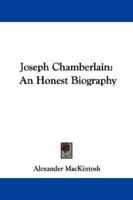 Joseph Chamberlain: An Honest Biography 1163248991 Book Cover