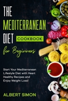 The Mediterranean Diet Cookbook for Beginners: Start Your Mediterranean Lifestyle Diet with Heart Healthy Recipes and Enjoy Weight Loss! B097XBHZQM Book Cover