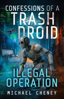 Confessions of a Trash Droid: Illegal Operation: Book 2 (Confessions of a Trash Droid – a sci fi adventure thriller for adults who love robot fiction) 1068183241 Book Cover