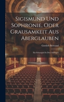 Sigismund Und Sophronie, Oder Grausamkeit Aus Aberglauben: Ein Schauspiel In Drei Aufzügen 1022371916 Book Cover