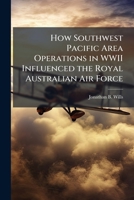 How Southwest Pacific Area Operations in WWII Influenced the Royal Australian Air Force 1288293593 Book Cover