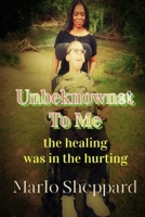 Unbeknownst To Me: the healing was in the hurting B09R39GPR9 Book Cover
