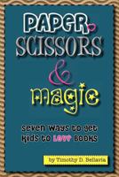 Paper, Scissors & Magic: Seven Ways to Get Your Kids to Love Books 1477625178 Book Cover