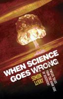 When Science Goes Wrong: Twelve Tales From the Dark Side of Discovery 0452289327 Book Cover
