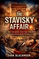 The Stavisky Affair: How Corruption, Cover-Ups, and a Convenient Death Pushed France to the Brink (The French Scandals Files) B0GVVR61LQ Book Cover