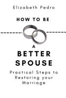 How to Be a Better Spouse: Practical Steps to Restoring your Marriage B09HL8JN43 Book Cover