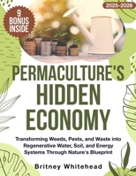 Permaculture's Hidden Economy: Transforming Weeds, Pests, and Waste into Regenerative Water, Soil, and Energy Systems Through Nature's Blueprint B0FMP5Y81Q Book Cover