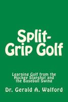 Split-Grip Golf: Learning Golf from the Hockey Slapshot and the Baseball Swing 1985861836 Book Cover