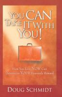 You Can Take It With You! : How You Live Now Can Determine Your Heavenly Reward 078144229X Book Cover