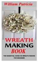 WREATH MAKING BOOK: The Essential Guide On Wreath Making For Beginner B09MCC81SW Book Cover