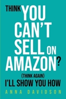Think You CAN'T Sell On Amazon? (Think Again) I'll Show You How 1919420312 Book Cover