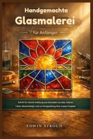 Handgefertigte Buntglasfenster für Anfänger: Schritt-für-Schritt-Anleitungen zum Schneiden von Glas, Folieren, Löten, Musterdesign und zur Fertigstellung Ihrer ersten Projekte (German Edition) B0GR5WN93R Book Cover
