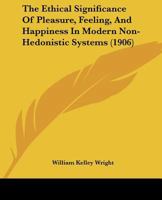 The Ethical Significance Of Pleasure, Feeling, And Happiness In Modern Non-Hedonistic Systems (1906) 1120744636 Book Cover
