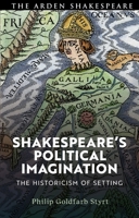 Shakespeare's Political Imagination: The Historicism of Setting 1350277878 Book Cover