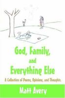 God, Family, and Everything Else: A Collection of Poems, Opinions, and Thoughts. 142592817X Book Cover