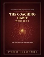Unrevealed Truths In The Demonstrated Through The Coaching Habit: Small Conversation That Create Lasting Change B0H8FD3ZL9 Book Cover