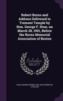 Robert Burns and Address Delivered in Tremont Temple by Hon. George F. Hoar, on March 28, 1901, Before the Burns Memorial Association of Boston 1359347917 Book Cover