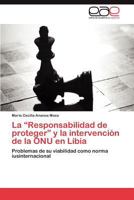 La “Responsabilidad de proteger” y la intervención de la ONU en Libia: Problemas de su viabilidad como norma iusinternacional 3659043788 Book Cover