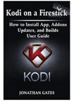 Kodi on a Firestick How to Install App, Addons, Updates, and Builds User Guide 0359114008 Book Cover