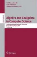 Algebra and Coalgebra in Computer Science: Second International Conference, CALCO 2007, Bergen, Norway, August 20-24, 2007, Proceedings (Lecture Notes in Computer Science) 3540738576 Book Cover