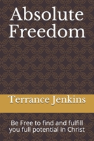 Absolute Freedom: Be Free to Find and Fulfill the Potential You Have in Christ 1073380297 Book Cover