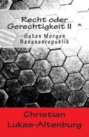 Recht oder Gerechtigkeit II: Guten Morgen Bananenrepublik 1502322633 Book Cover