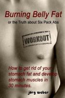 Burning Belly Fat or the Truth about Six Pack Abs: How to get rid of your stomach fat and develop stomach muscles in 30 minutes. (Sixpack fast and easy) 1477617744 Book Cover